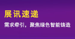 展讯速递|需求牵引，聚焦绿色智能铸造